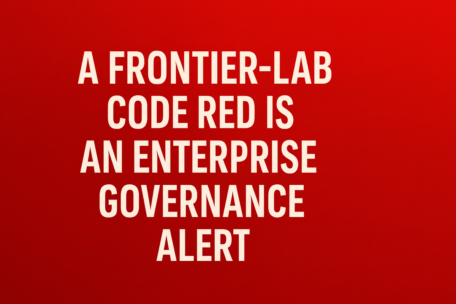 A Frontier-Lab Code Red Is an Enterprise Governance Alert