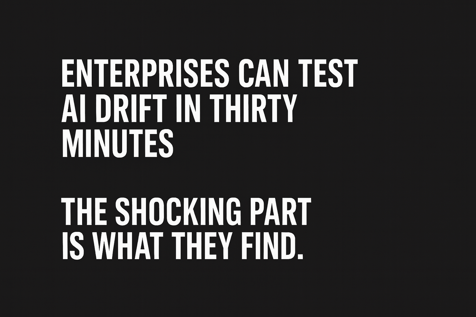 Enterprises Can Test AI Drift in Thirty Minutes. The Shocking Part Is What They Find.