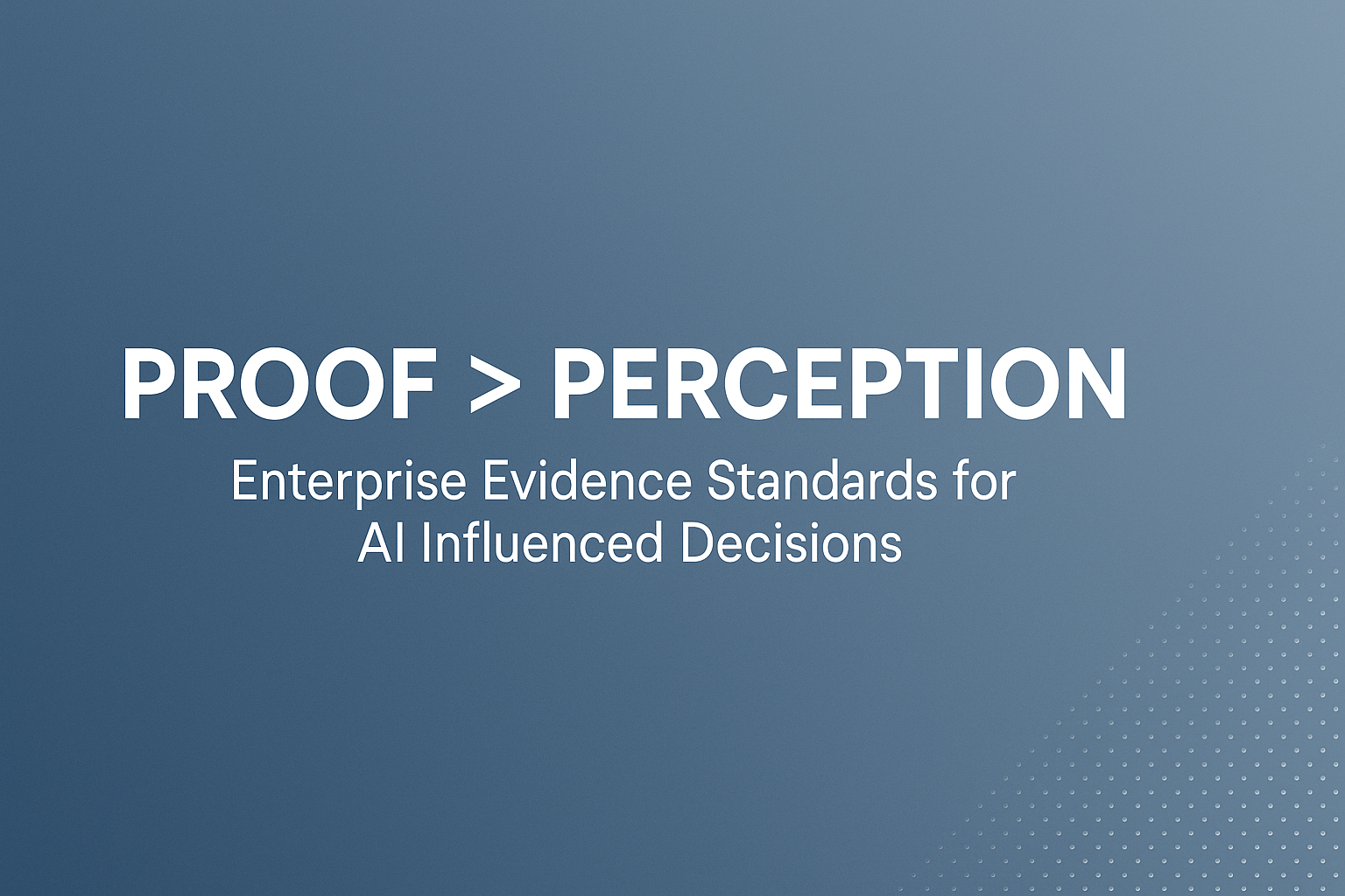 Proof > Perception: Enterprise Evidence Standards for AI Influenced Decisions